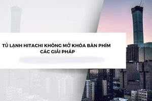 tu lanh hitachi loi khong mo khoa ban phim 1